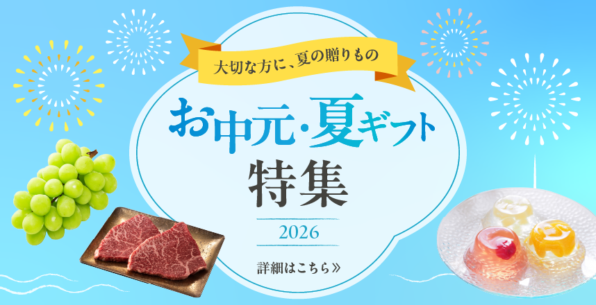 大切な方に、夏の贈りもの お中元・夏ギフト特集2026 詳細はこちら