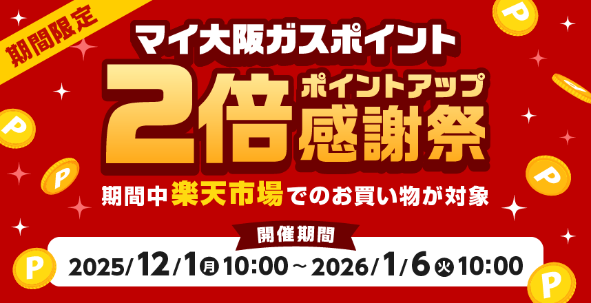 期間限定　マイ大阪ガスポイント2倍ポイントアップ感謝祭　期間中楽天市場でのお買い物が対象　【開催期間】2025/12/1（月）10:00～2026/1/6（火）10:00