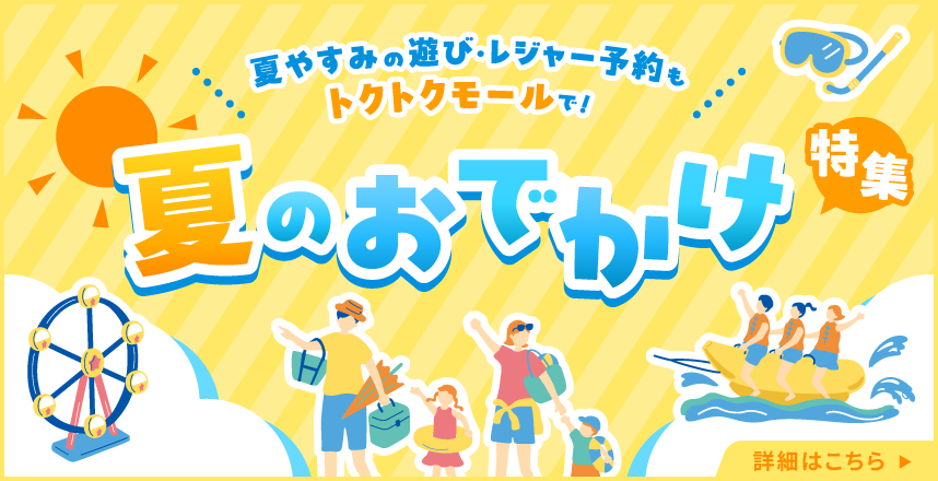 夏休みの遊び・レジャー予約もトクトクモールで！夏のおでかけ特集詳細はこちら