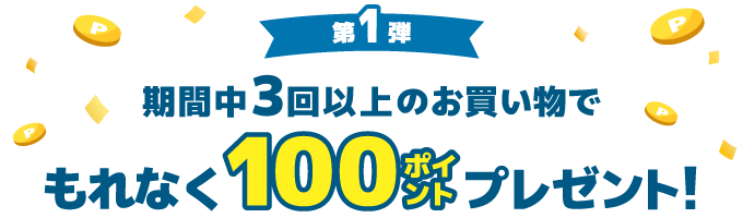 第1弾 期間中3回以上のお買い物で もれなく100ポイントプレゼント！