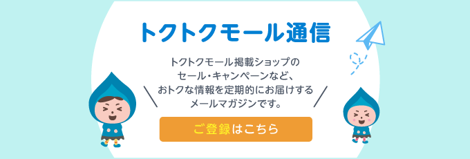 トクトクモール通信 トクトクモール掲載ショップのセール・キャンペーンなど、おトクな情報を定期的にお届けするメールマガジンです。 ご登録はこちら