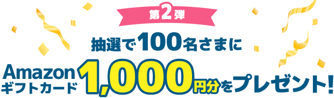 第2弾 抽選で100名さまにAmazonギフトカード1,000円分をプレゼント！
